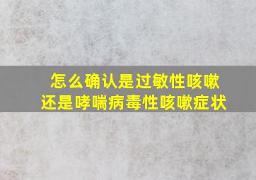 怎么确认是过敏性咳嗽还是哮喘病毒性咳嗽症状