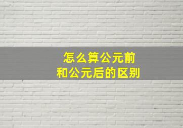 怎么算公元前和公元后的区别