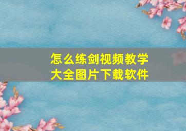 怎么练剑视频教学大全图片下载软件