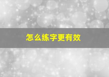 怎么练字更有效