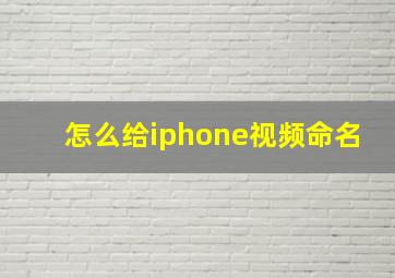 怎么给iphone视频命名