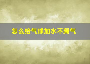 怎么给气球加水不漏气