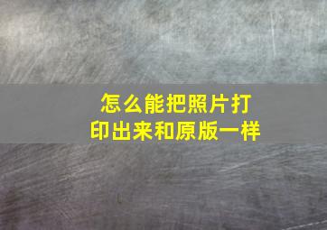 怎么能把照片打印出来和原版一样