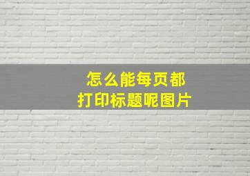 怎么能每页都打印标题呢图片