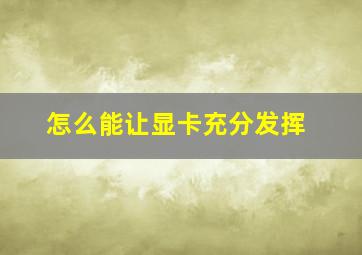 怎么能让显卡充分发挥