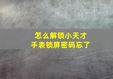 怎么解锁小天才手表锁屏密码忘了