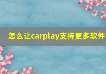 怎么让carplay支持更多软件