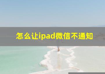 怎么让ipad微信不通知