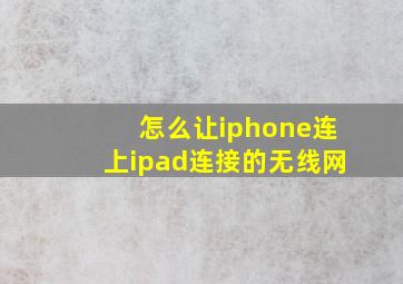 怎么让iphone连上ipad连接的无线网