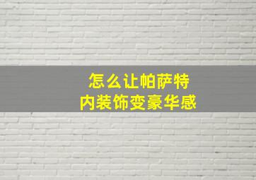 怎么让帕萨特内装饰变豪华感