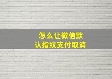 怎么让微信默认指纹支付取消