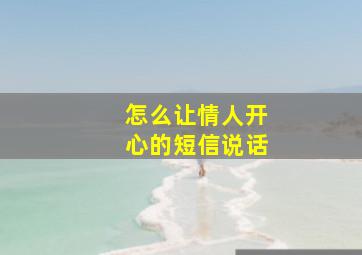 怎么让情人开心的短信说话