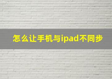 怎么让手机与ipad不同步