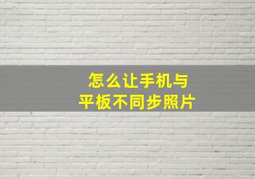 怎么让手机与平板不同步照片