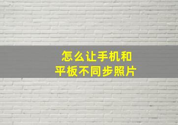 怎么让手机和平板不同步照片