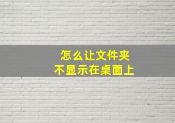 怎么让文件夹不显示在桌面上