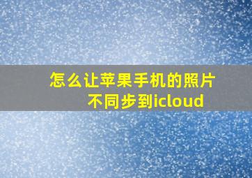 怎么让苹果手机的照片不同步到icloud