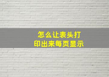 怎么让表头打印出来每页显示