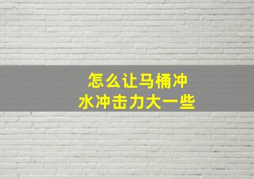 怎么让马桶冲水冲击力大一些