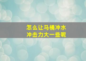 怎么让马桶冲水冲击力大一些呢