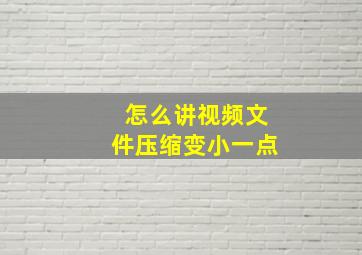 怎么讲视频文件压缩变小一点