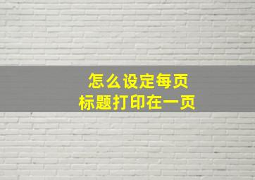 怎么设定每页标题打印在一页