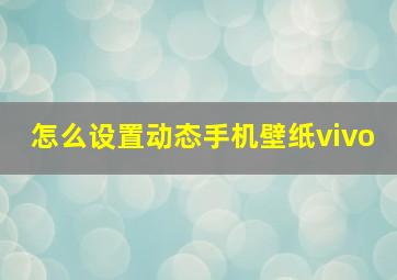 怎么设置动态手机壁纸vivo