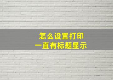 怎么设置打印一直有标题显示