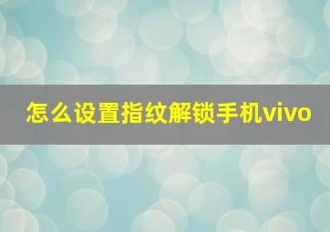 怎么设置指纹解锁手机vivo