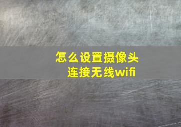 怎么设置摄像头连接无线wifi