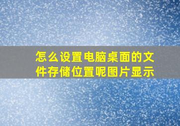 怎么设置电脑桌面的文件存储位置呢图片显示