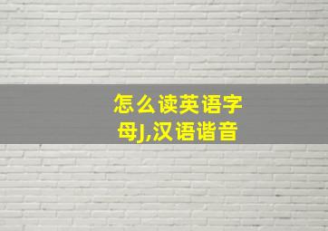 怎么读英语字母J,汉语谐音