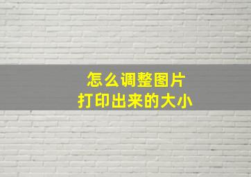 怎么调整图片打印出来的大小