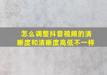 怎么调整抖音视频的清晰度和清晰度高低不一样