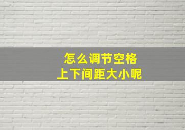 怎么调节空格上下间距大小呢