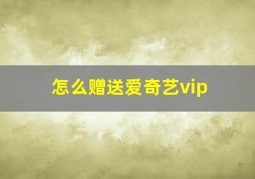 怎么赠送爱奇艺vip