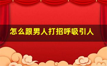 怎么跟男人打招呼吸引人