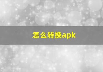 怎么转换apk