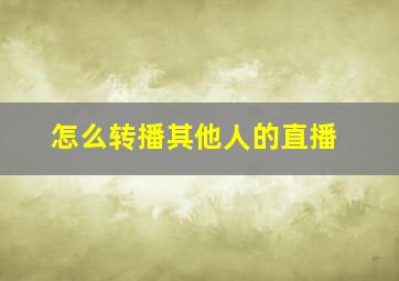 怎么转播其他人的直播