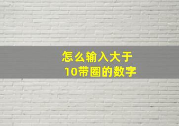 怎么输入大于10带圈的数字