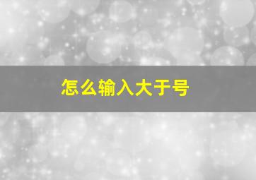 怎么输入大于号