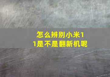 怎么辨别小米11是不是翻新机呢