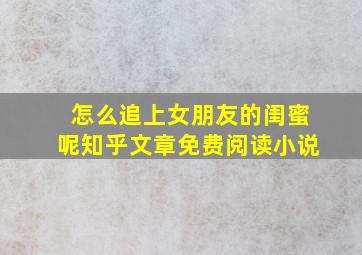 怎么追上女朋友的闺蜜呢知乎文章免费阅读小说