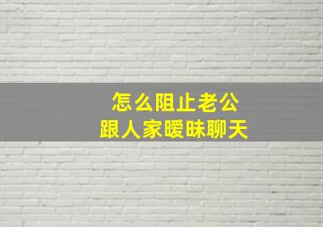 怎么阻止老公跟人家暧昧聊天