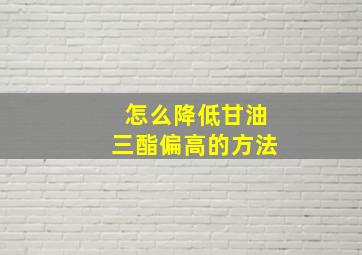 怎么降低甘油三酯偏高的方法