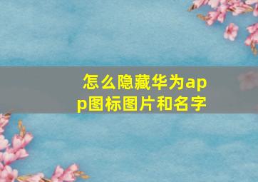 怎么隐藏华为app图标图片和名字