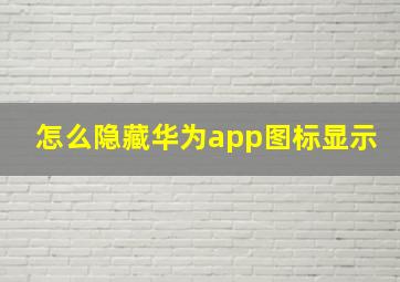 怎么隐藏华为app图标显示