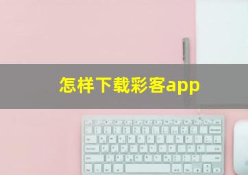 怎样下载彩客app