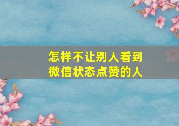 怎样不让别人看到微信状态点赞的人