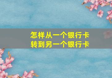 怎样从一个银行卡转到另一个银行卡